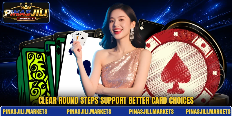 Clear round steps support better card choices Clear round steps support better card choices