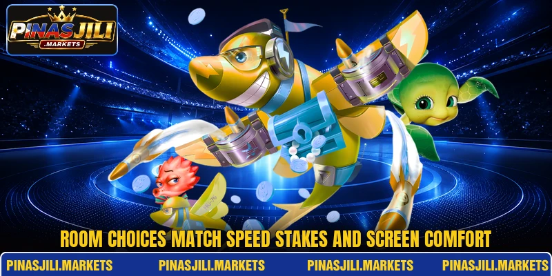 Room choices match speed stakes and screen comfort Room choices match speed stakes and screen comfort